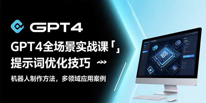 GPT4全场景实战课：提示词优化技巧，机器人制作方法，多领域应用案例-8U创业网