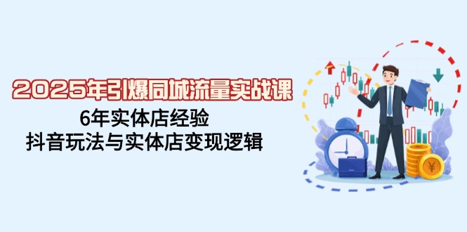 2025年引爆同城流量实战课，6年实体店经验，抖音玩法与实体店变现逻辑-8U创业网