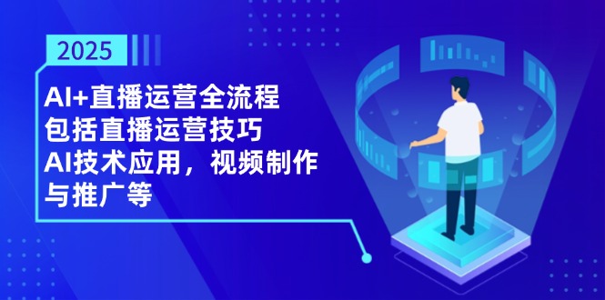 （14523期）2025AI+直播运营全流程，包括直播运营技巧，AI技术应用，视频制作与推广等-8U创业网