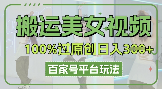 搬运美女视频100%过原创大揭秘，百家号平台玩法，轻松日入3张(可矩阵)-8U创业网
