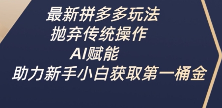 最新拼多多玩法，抛弃传统操作，AI赋能，助力新手小白获取第一桶金-8U创业网