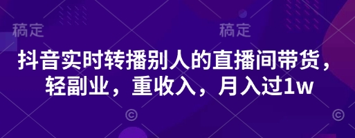 抖音实时转播别人的直播间带货，轻副业，重收入，月入过1w-8U创业网