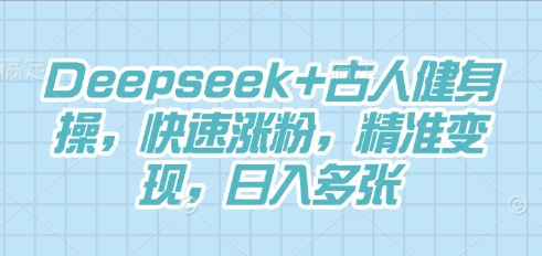 Deepseek+古人健身操，快速涨粉，精准变现，日入多张-8U创业网