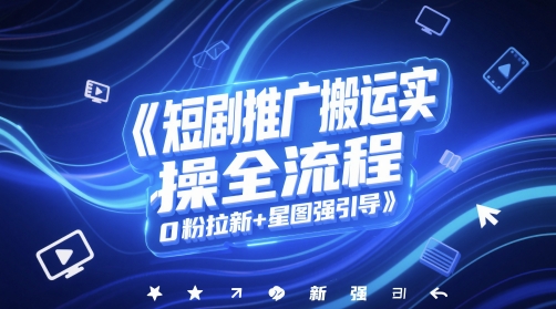 短剧推广搬运实操全流程，0粉拉新+星图强引导-8U创业网