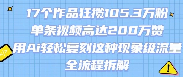 17个作品狂揽105.3W粉，单条视频高达200W赞，用Ai轻松复刻这种现象级流量!(全流程拆解)-8U创业网