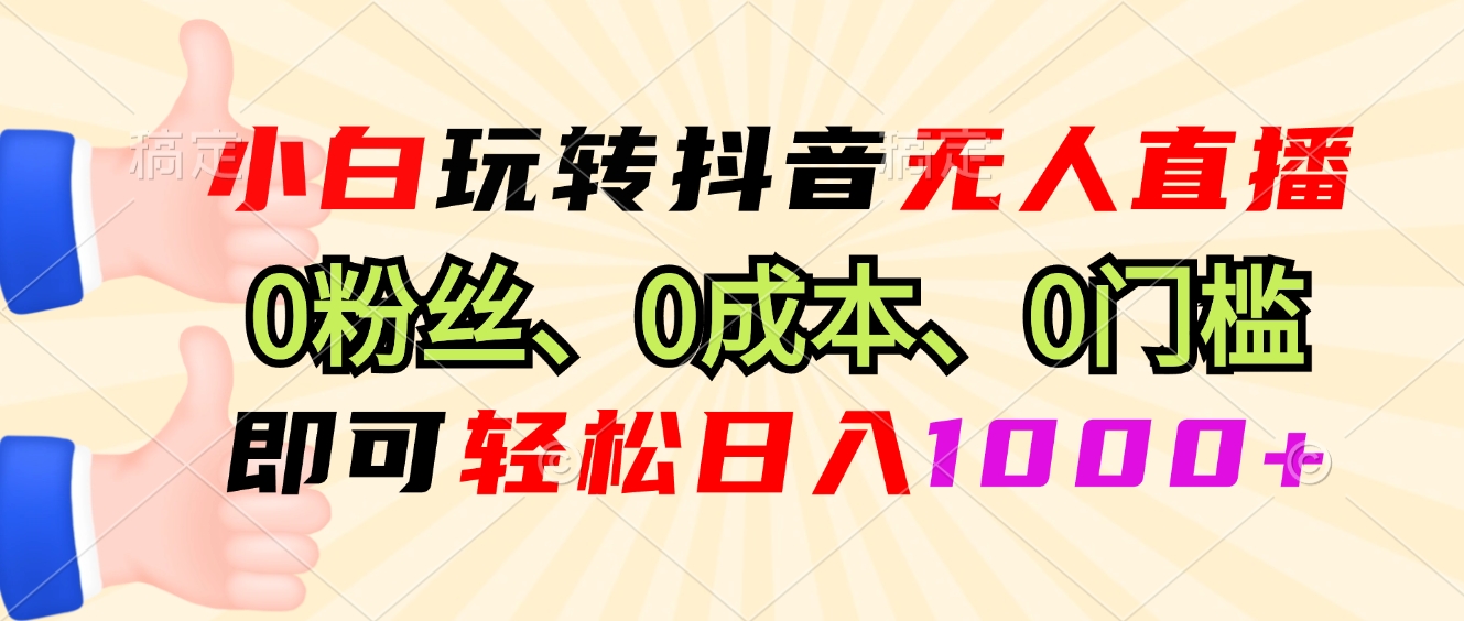 小白玩转抖音无人直播，0粉丝、0成本、0门槛，轻松日入1000+-8U创业网
