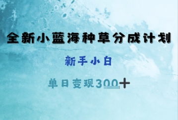 全新小蓝海种草分成计划，新手小白，单日变现3张+-8U创业网