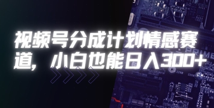 视频号分成计划情感赛道，小白也能日入3张-8U创业网