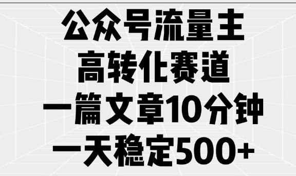 公众号流量主高转化赛道，一篇文章10分钟，一天稳定5张-8U创业网