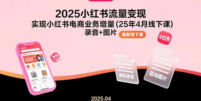 （15601期）2025小红书流量变现，实现小红书电商业务增量(25年4月线下课)录音+图片-8U创业网