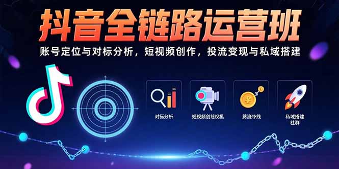 （15525期）抖音全链路运营班：账号定位与对标分析，短视频创作，投流变现与私域搭建-8U创业网