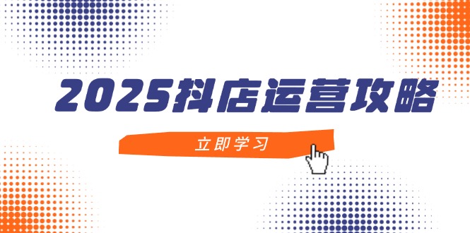 （14622期）2025抖店运营攻略，掌握抖店技巧，打造月销百万，新手入门到精通-8U创业网