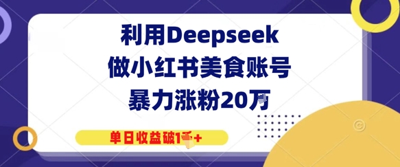利用Deepseek做小红书美食账号，暴力涨粉20W，单日收益破1K+-8U创业网