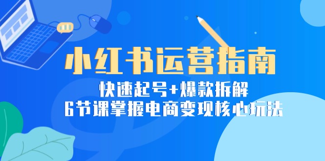 （15054期）小红书运营指南：快速起号+爆款拆解，6节课掌握电商变现核心玩法-8U创业网