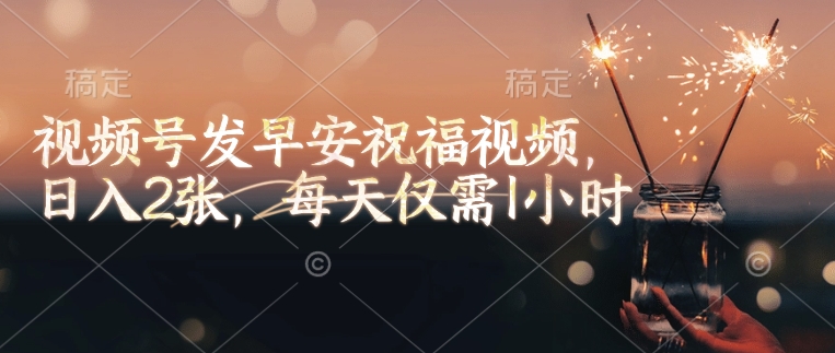 视频号发早安祝福视频，日入2张，每天仅需1小时-8U创业网