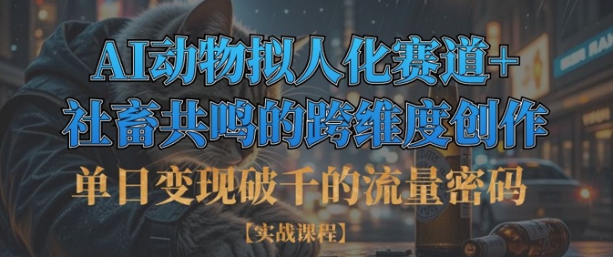 单日变现破千的流量密码，AI动物拟人化赛道+社畜共鸣的跨维度创作-8U创业网