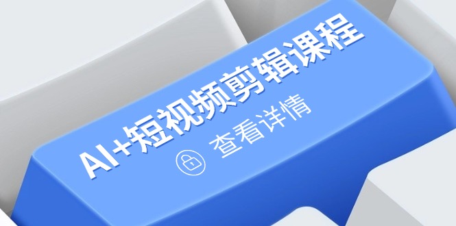 （14562期）从入门到精通，AI+短视频剪辑课程，掌握账号运营直播技巧，打造爆款-8U创业网