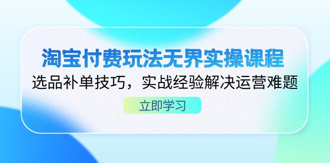 （14344期）淘宝付费玩法无界实操课程，选品补单技巧，实战经验解决运营难题-8U创业网