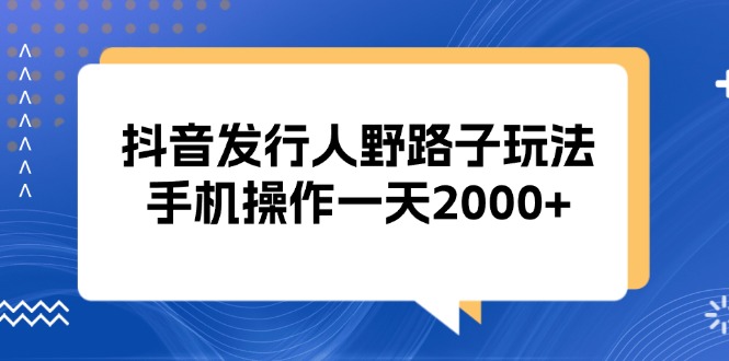 抖音发行人野路子玩法，手机操作一天2000+-8U创业网