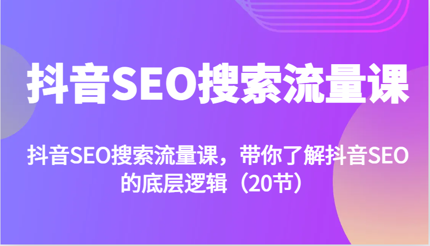 抖音SEO搜索流量课，带你了解抖音SEO的底层逻辑(20节)-8U创业网