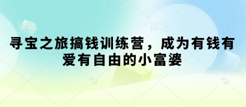 寻宝之旅搞钱训练营，成为有钱有爱有自由的小富婆-8U创业网