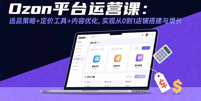 Ozon平台运营课：选品策略+定价工具+内容优化，实现从0到1店铺搭建与增长-8U创业网