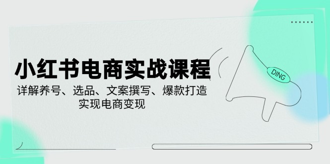 （14549期）小红书电商实战课程，详解养号、选品、文案撰写、爆款打造，实现电商变现-8U创业网