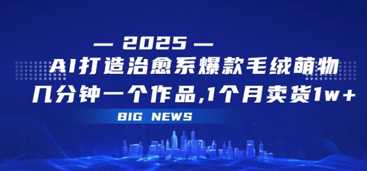 AI打造治愈系爆款毛绒萌物，几分钟一个作品，1 个月卖货 1w+-8U创业网