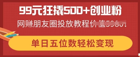 99元狂撬500+创业粉，单日五位数轻松变现，网创朋友圈投放教程-8U创业网