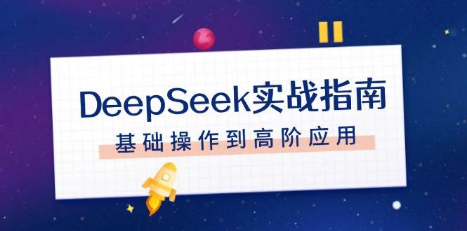 DeepSeek实战指南，注册配置、对话技巧、文件处理、基础操作到高阶应用-8U创业网