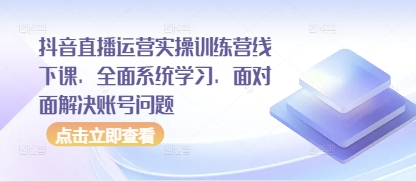 抖音直播运营实操训练营线下课，全面系统学习，面对面解决账号问题-8U创业网
