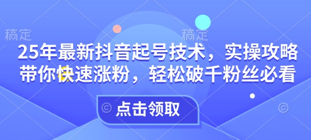 25年最新抖音起号技术，实操攻略带你快速涨粉，轻松破千粉丝必看-8U创业网