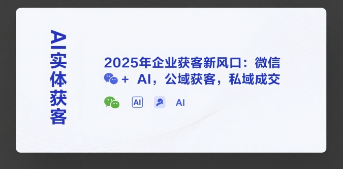 AI实体获客，2025年企业获客新风口：微信+ AI，公域获客，私域成交-8U创业网