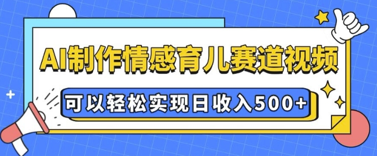 AI 制作情感育儿赛道视频，可以轻松实现日收入5张【揭秘】-8U创业网