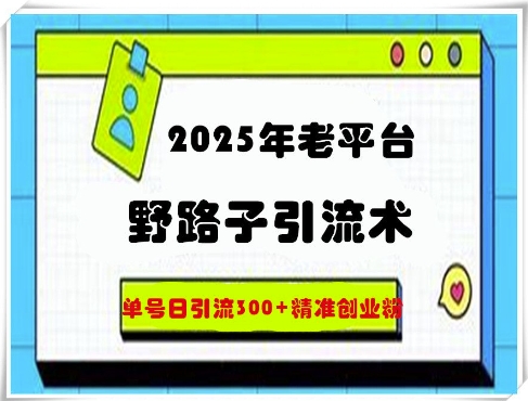 2025年老平台野路子引流术，单号日引流300+精准创业粉-8U创业网
