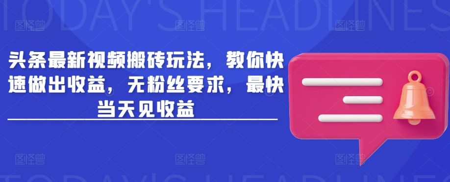 头条最新视频搬砖玩法，教你快速做出收益，无粉丝要求，最快当天见收益-8U创业网
