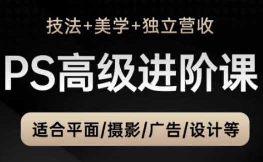 PS高级后期进阶课（技法+美学+独立营收），适合平面摄影广告设计等-8U创业网