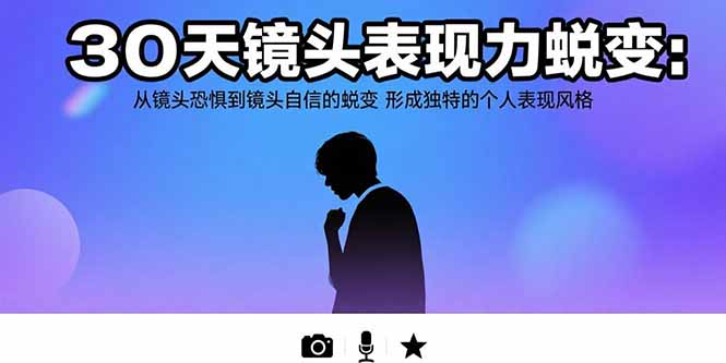 （15522期）30天镜头表现力蜕变：从镜头恐惧到镜头自信的蜕变 形成独特的个人表现风格-8U创业网