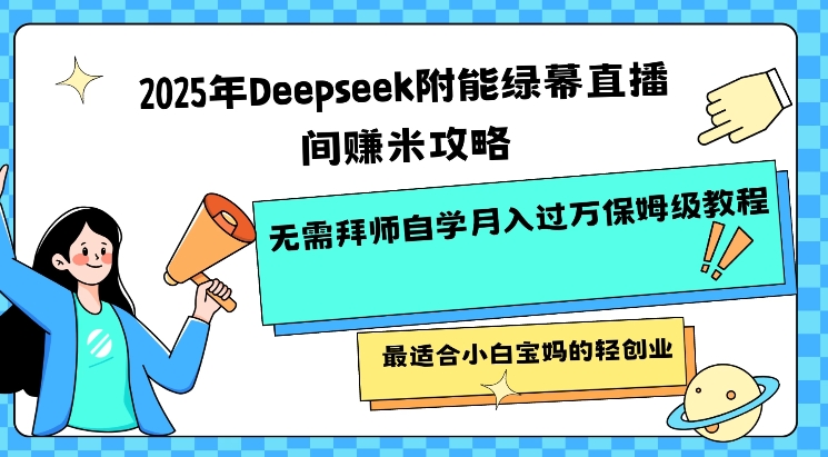 2025年Deepseek附能绿幕直播间挣米攻略无需拜师自学月入过W保姆级教程，最适合小白宝妈的轻创业-8U创业网