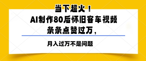 当下超火！AI制作80后怀旧客车视频，条条点赞过W-8U创业网