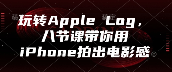 玩转Apple Log，八节课带你用iPhone拍出电影感-8U创业网