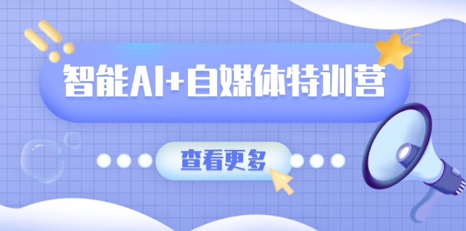 （14129期）智能AI+自媒体特训营：涵盖文本创作、图像创作、视频创作和职场办公几大类-8U创业网
