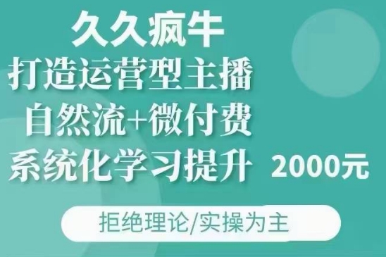 久久疯牛·自然流+微付费(12月23更新)打造运营型主播，包11月+12月-8U创业网