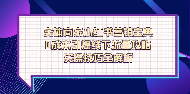 （14519期）实体商家小红书营销宝典，0成本引爆线下流量攻略，实操技巧全解析-8U创业网