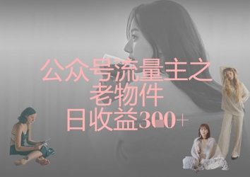 公众号流量主之老物件日收益300+-8U创业网