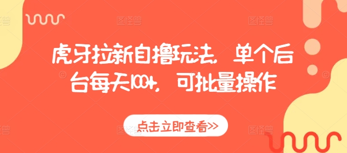 虎牙拉新自撸玩法，单个后台每天100+，可批量操作-8U创业网