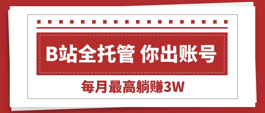 （15547期）【B站全程托管 】你出账号，我来运营，每月最高躺赚3W-8U创业网