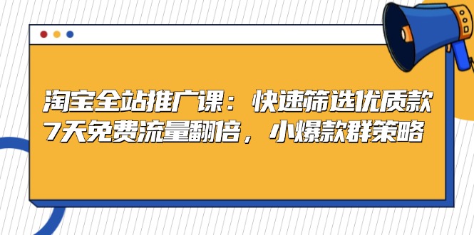 淘宝全站推广课：快速筛选优质款，7天免费流量翻倍，小爆款群策略-8U创业网