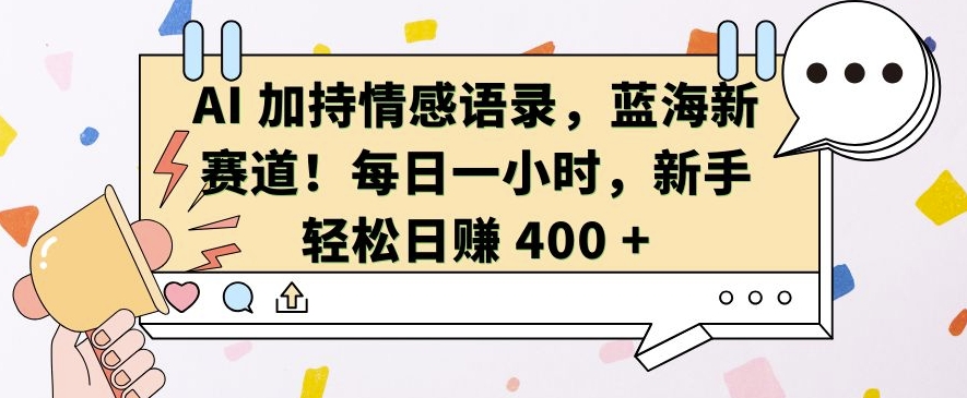AI 加持情感语录，蓝海新赛道，每日一小时，新手轻松日入 400【揭秘】-8U创业网
