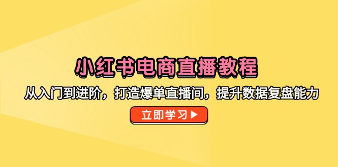 （14873期）小红书电商直播教程，从入门到进阶，打造爆单直播间，提升数据复盘能力-8U创业网